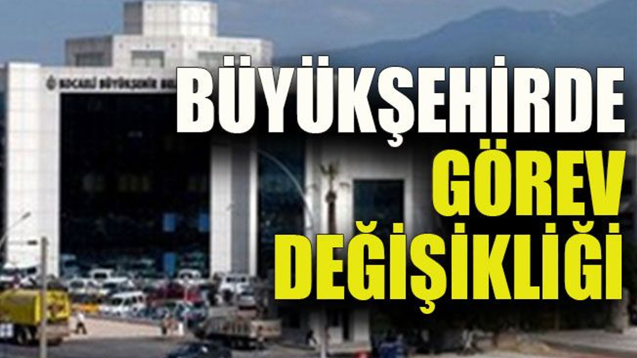 Büyükşehirde görev değişikliği