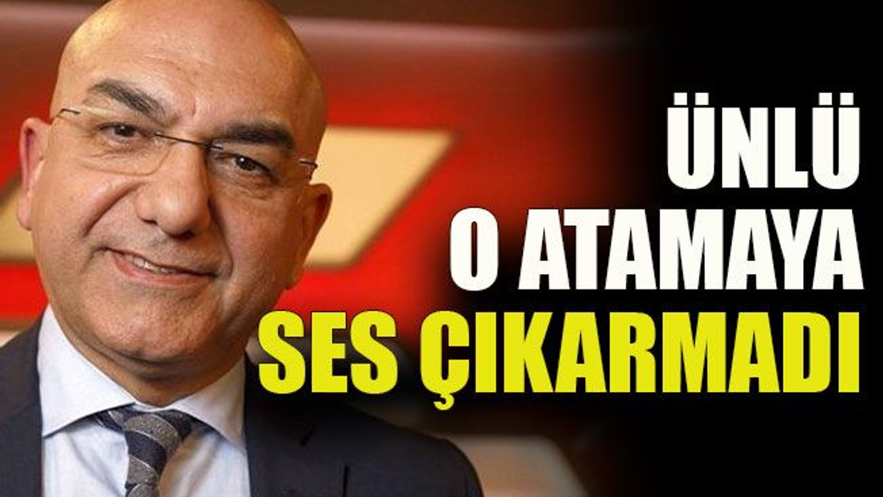 Ünlü, o atamaya ses çıkarmadı
