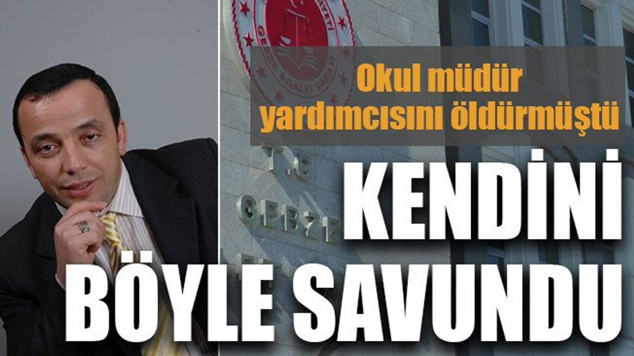 Okul müdür yardımcısını öldürmüştü... Kendini böyle savundu