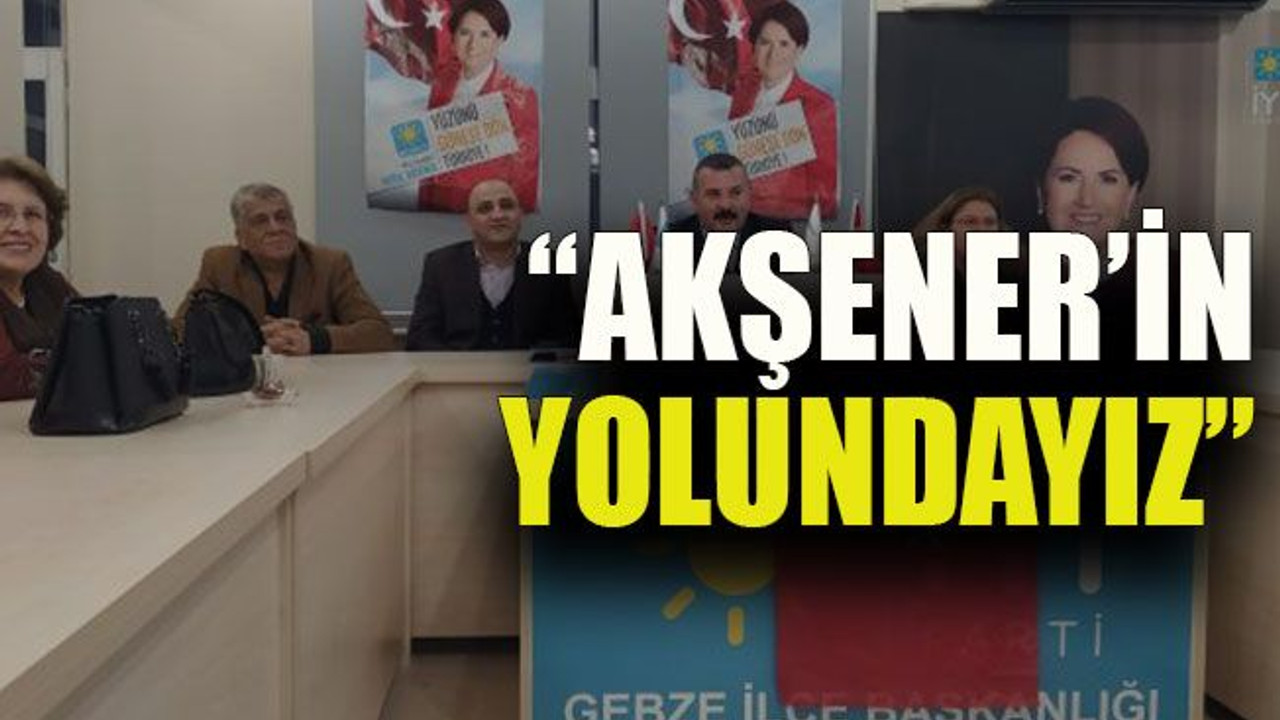 “Akşener’in yolundayız”