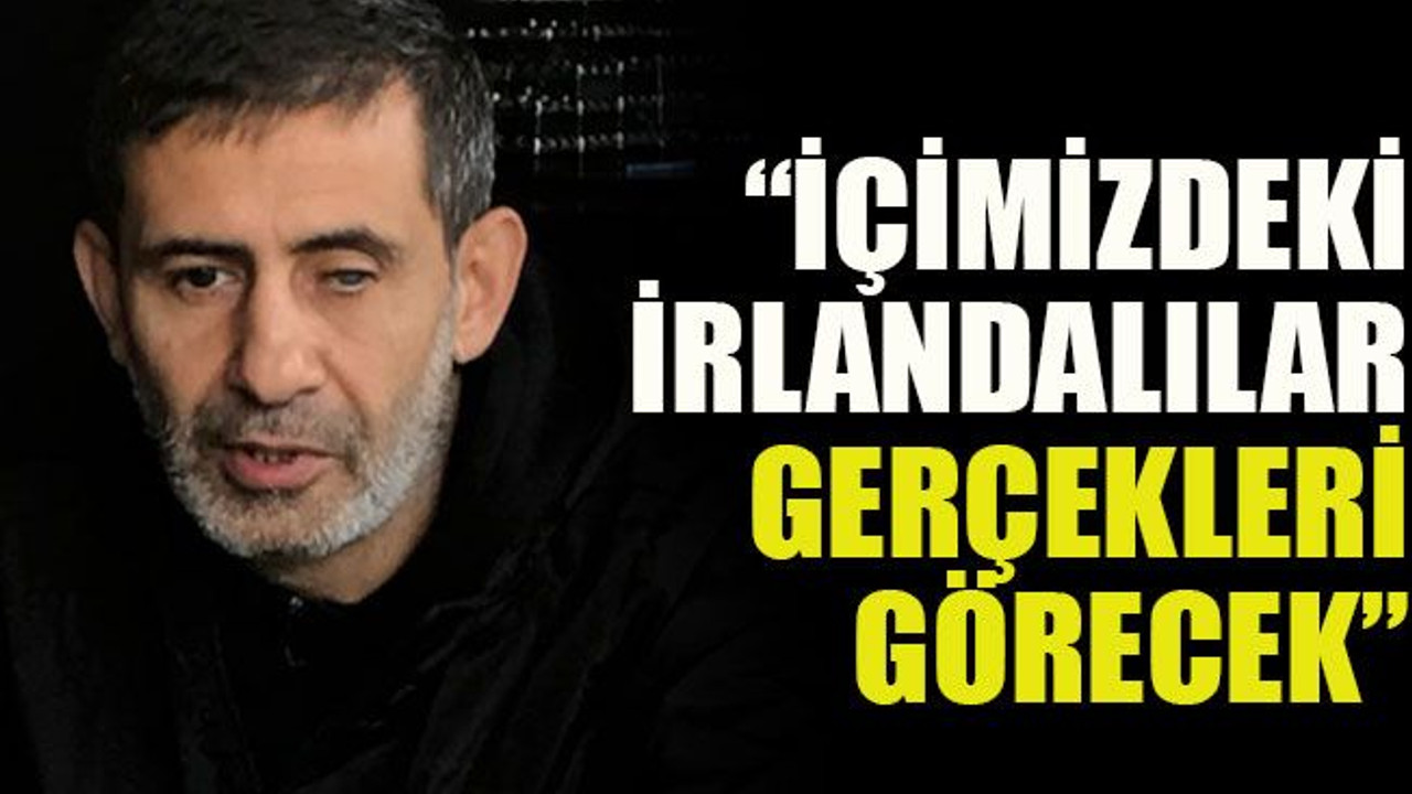“İçimizdeki İrlandalılar gerçekleri görecek”