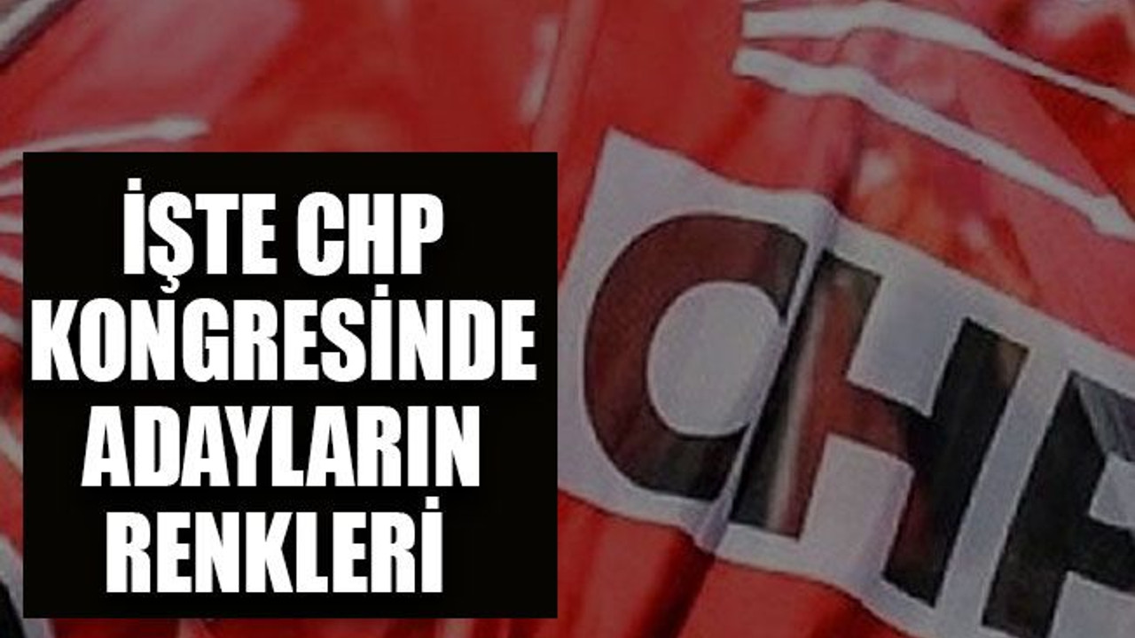 İşte CHP kongresinde adayların renkleri