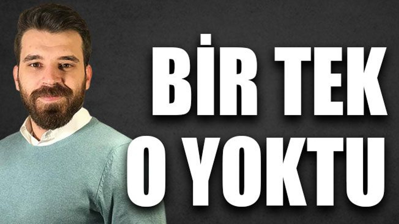 Bir tek o yoktu