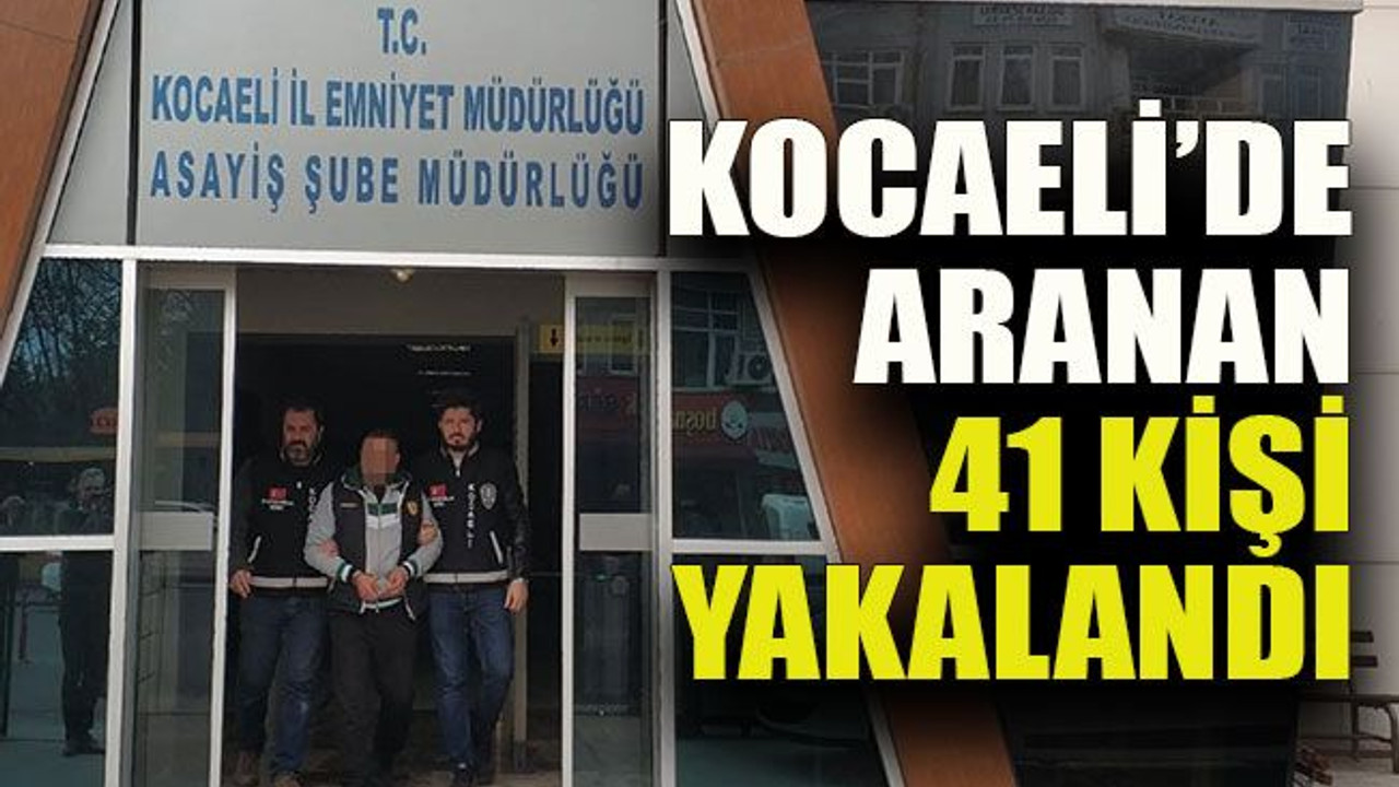 Kocaeli’de aranan 41 kişi yakalandı