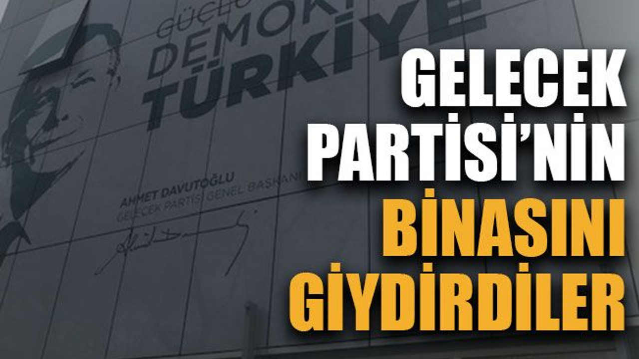 Gelecek Partisi’nin binasını giydirdiler