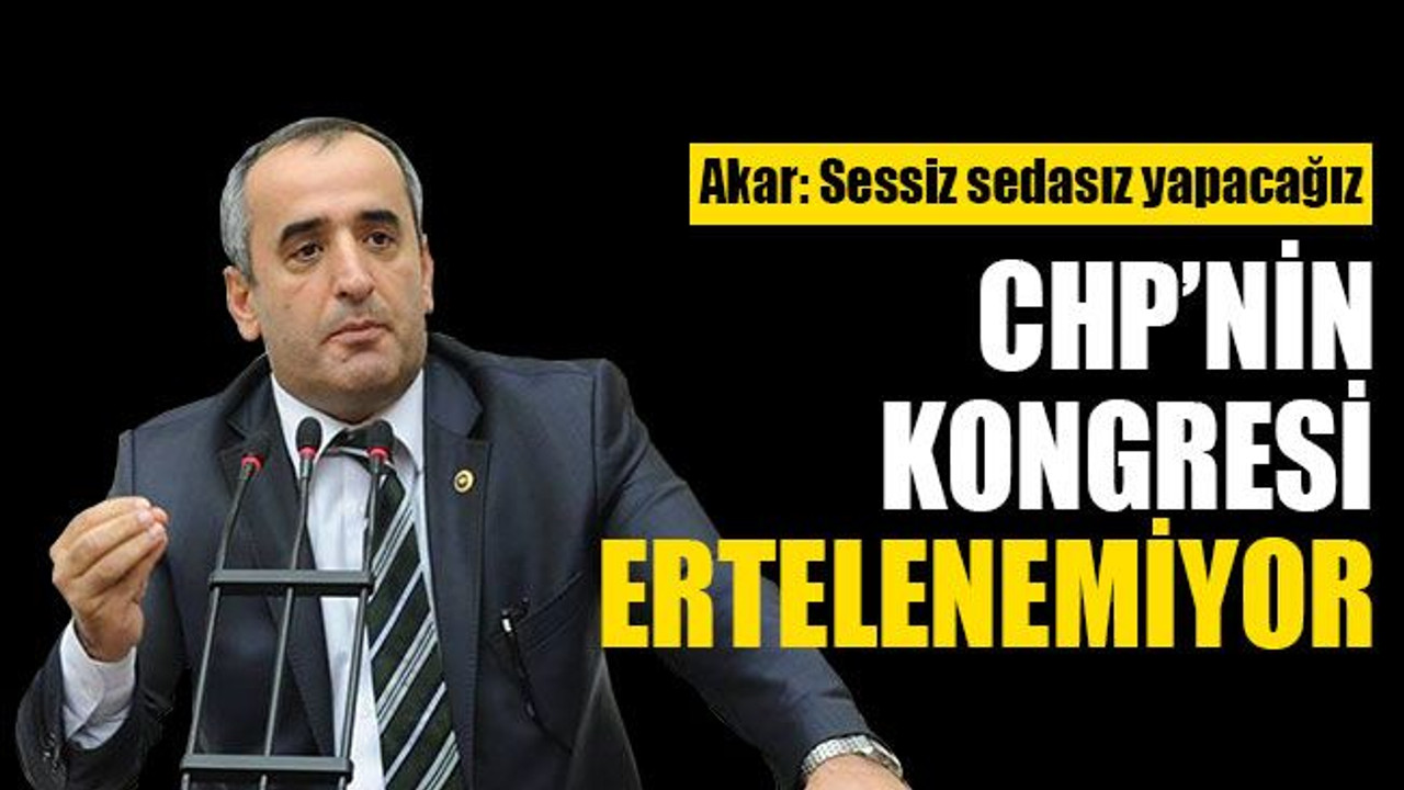 Akar: CHP'nin kongresi yapılmazsa...