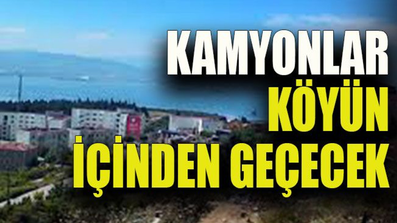 Liman yapılırsa kamyonlar köyün içinden geçecek