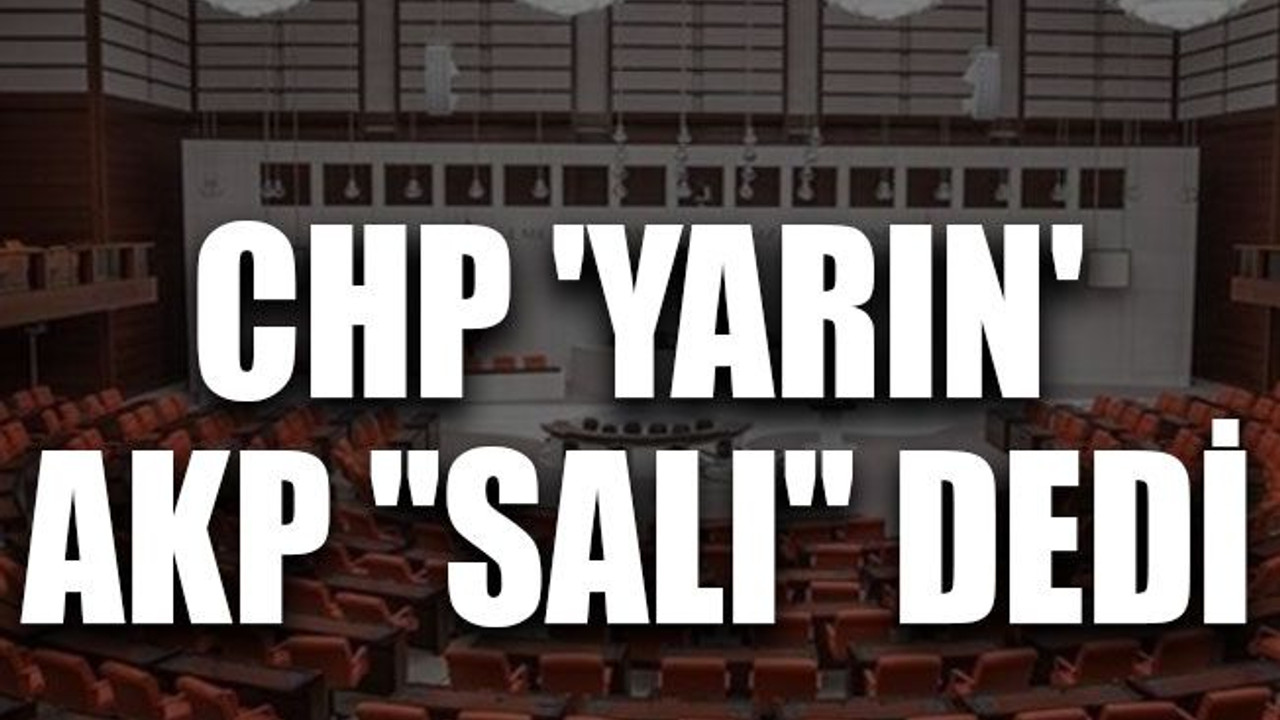 CHP 'yarın', AKP "salı" dedi