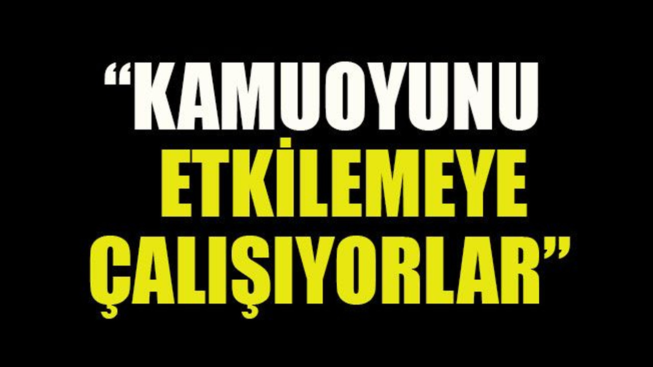 Saral: “Kamuoyunu etkilemeye çalışıyorlar”