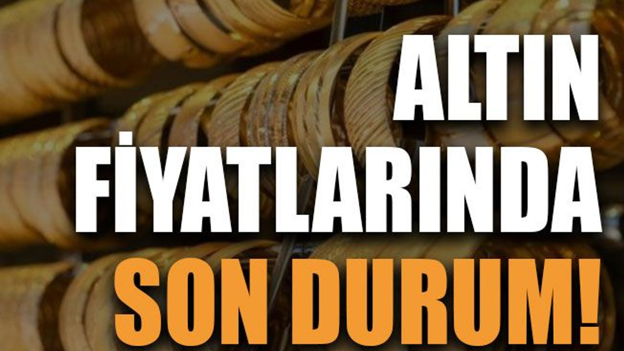 Altın fiyatlarında son durum!