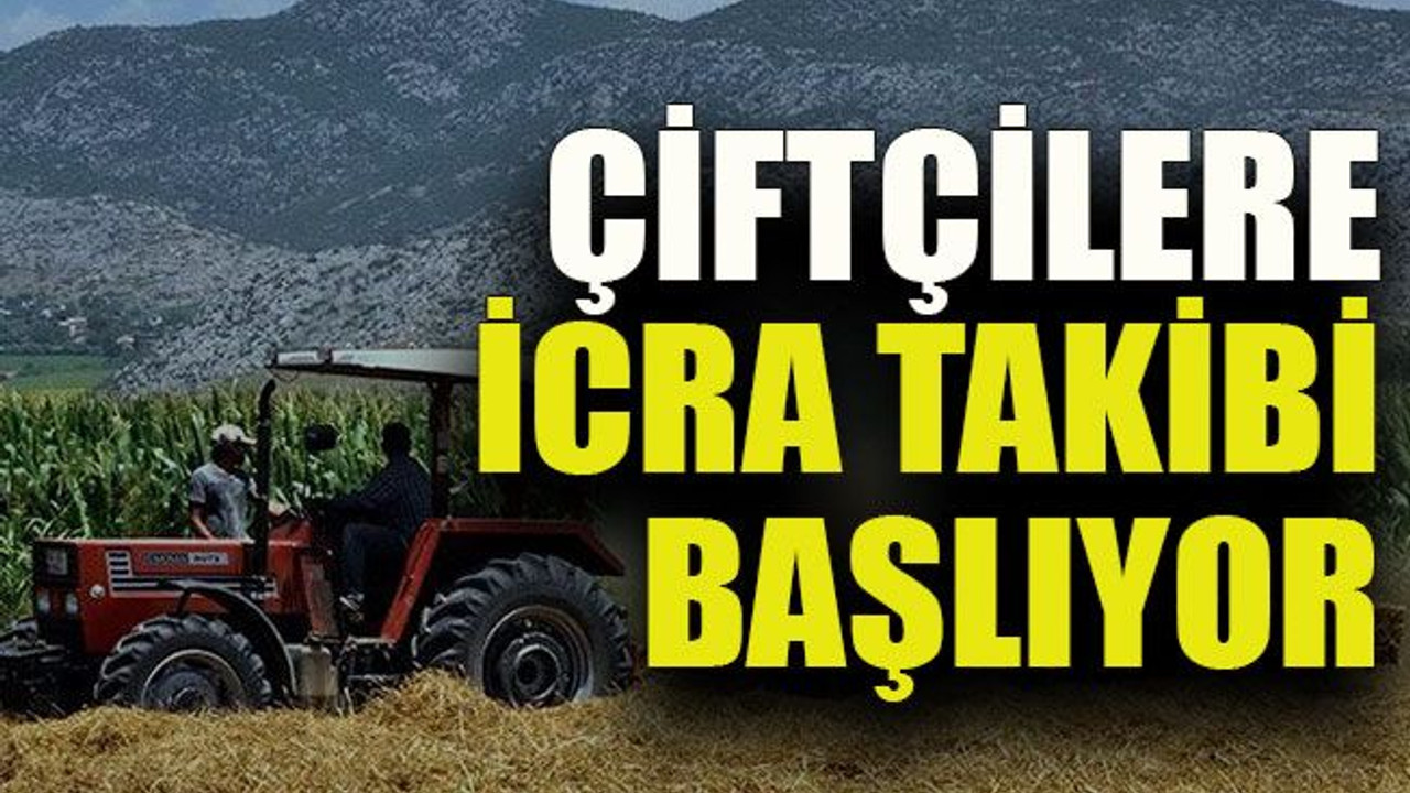 Çiftçilere icra takibi başlıyor