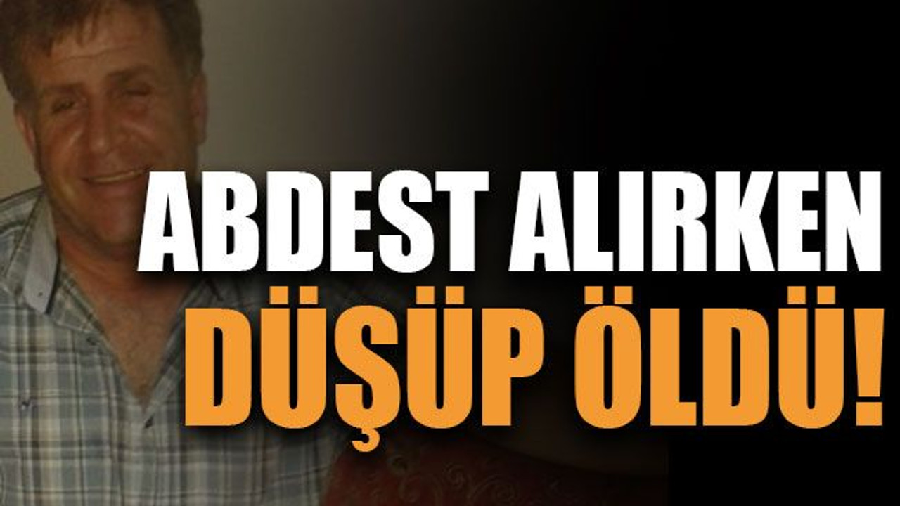 Abdest alırken düşüp öldü!