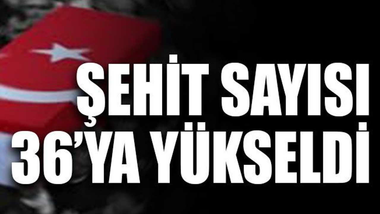 Şehit sayısı 36’ya yükseldi