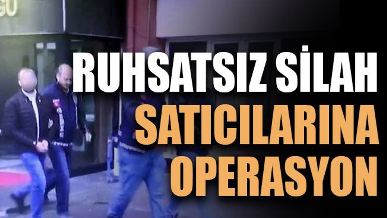 Ruhsatsız silah satıcılarına operasyon