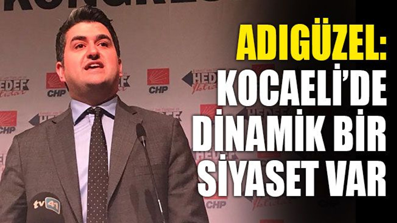 Adıgüzel: Kocaeli’de dinamik bir siyaset var