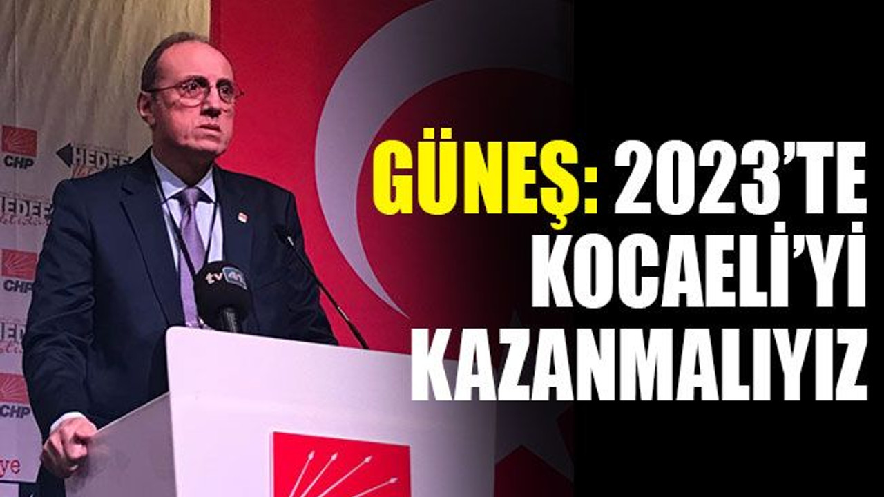 Hurşit Güneş: 2023’te Kocaeli’yi kazanmalıyız