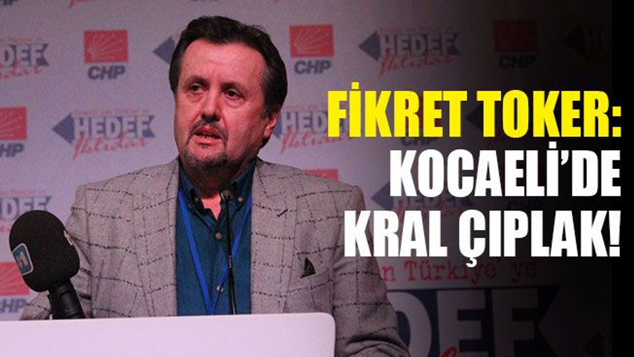 Toker: Kocaeli’de kral çıplak!