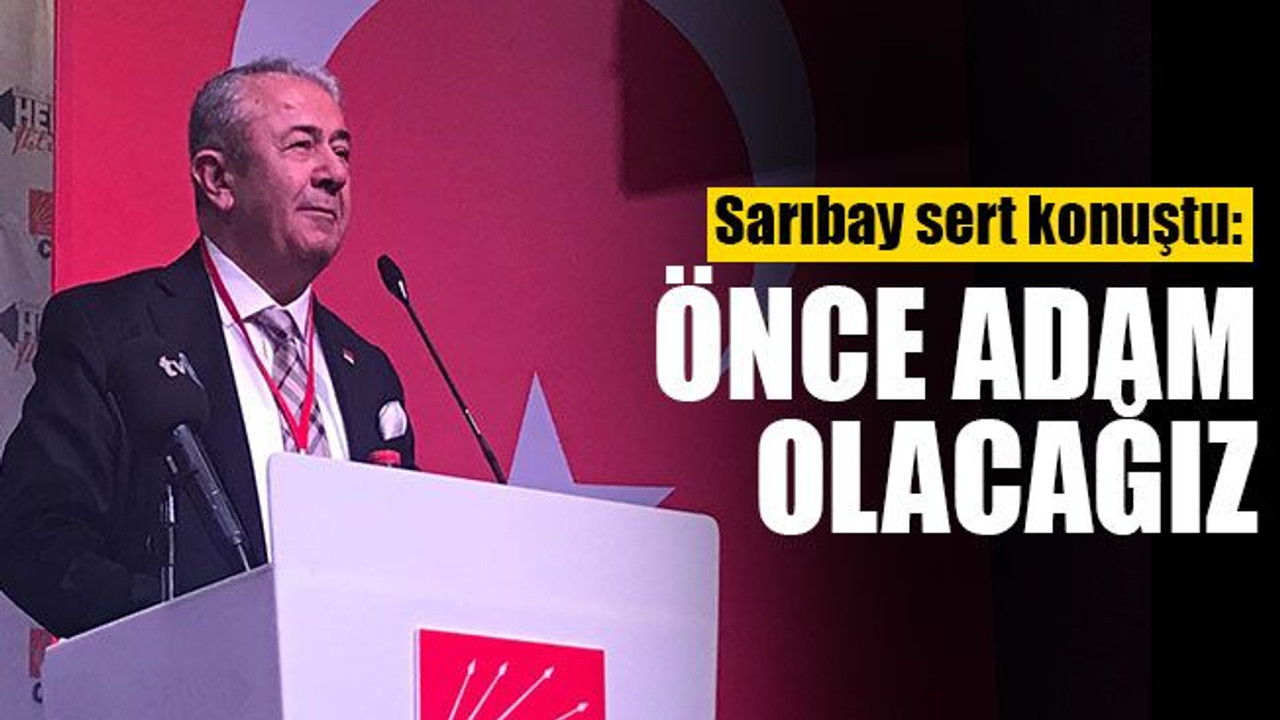 Sarıbay sert konuştu: Önce adam olacağız