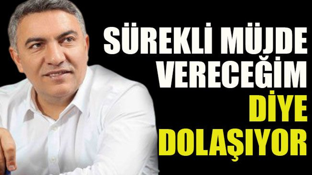 Sürekli müjde vereceğim diye dolaşıyor