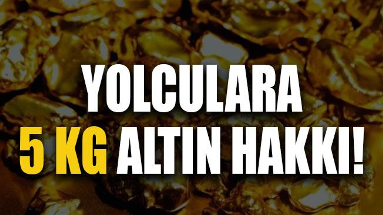 Yolculara 5 kg altın hakkı!