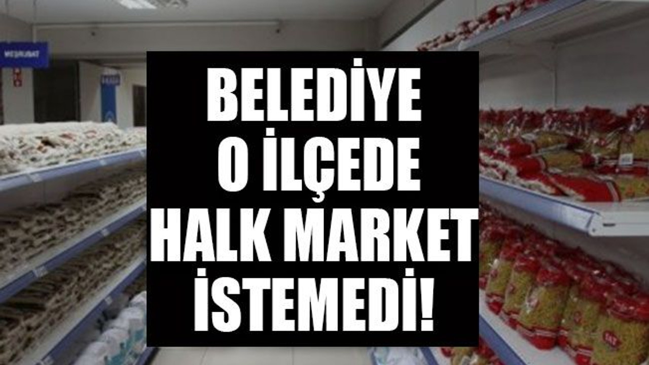 Belediye o ilçede halk market istemedi!