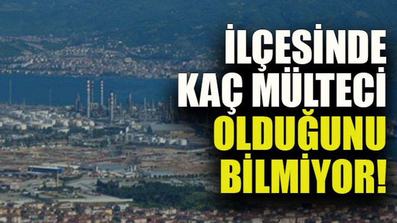 İlçesinde kaç mülteci olduğunu bilmiyor!