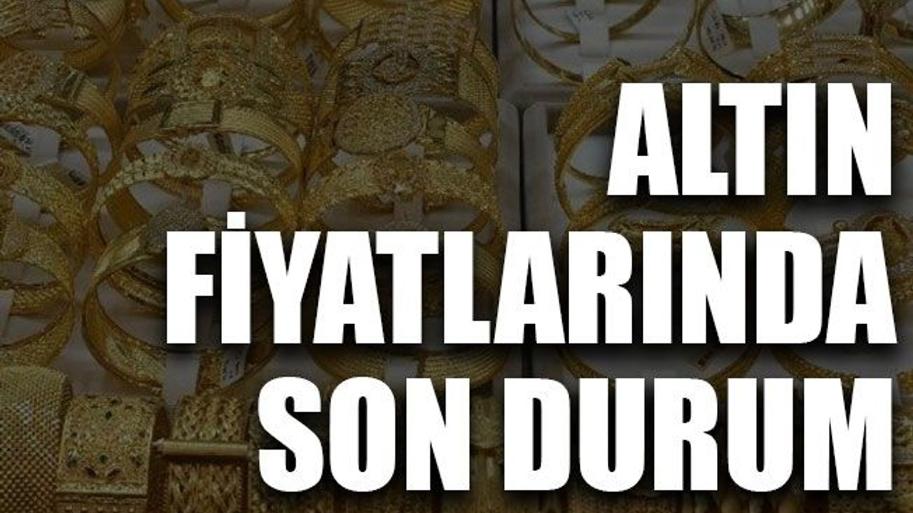 Altın fiyatlarında son durum