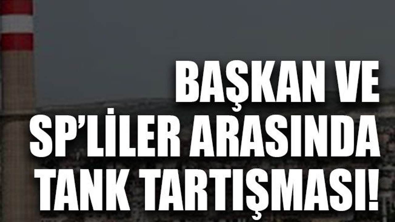 Başkan ve SP’liler arasında tank tartışması!