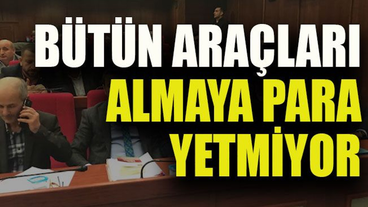 Bütün araçları almaya para yetmiyor