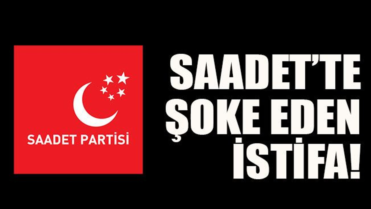 Saadet’te şoke eden istifa!