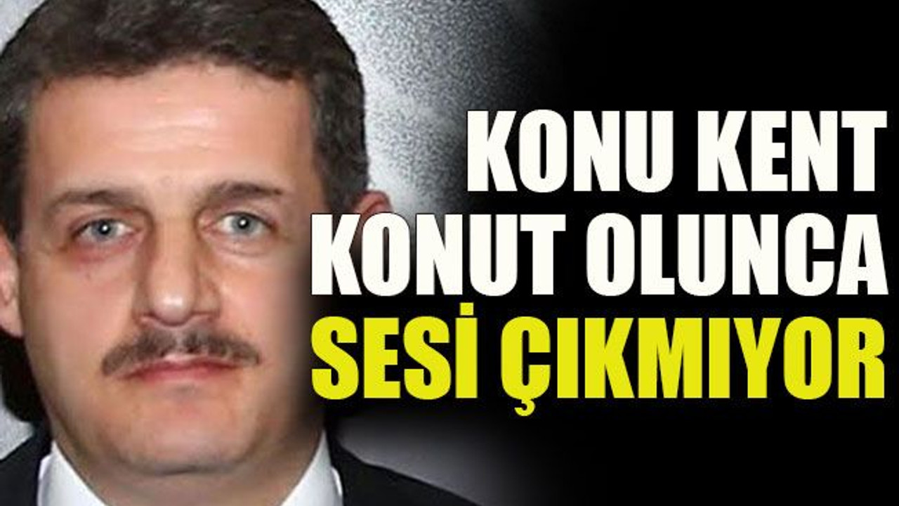 Konu Kent Konut olunca sesi çıkmıyor