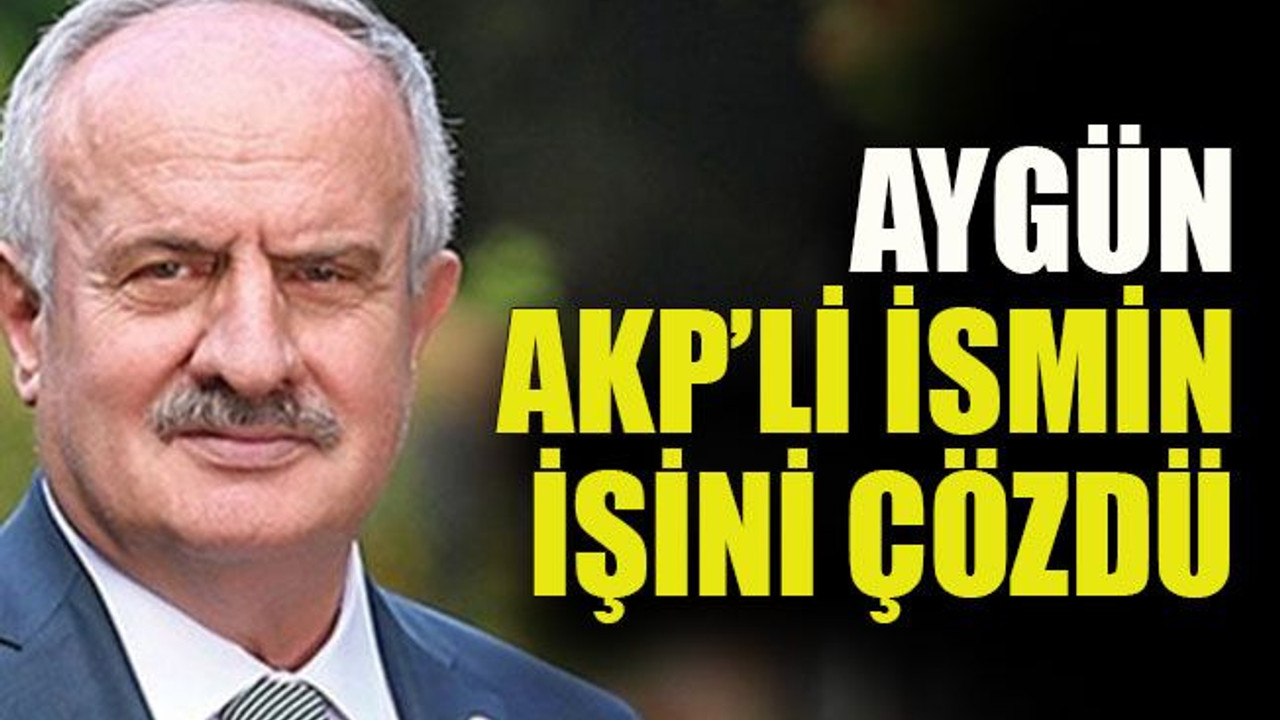 Aygün AKP’li ismin işini çözdü
