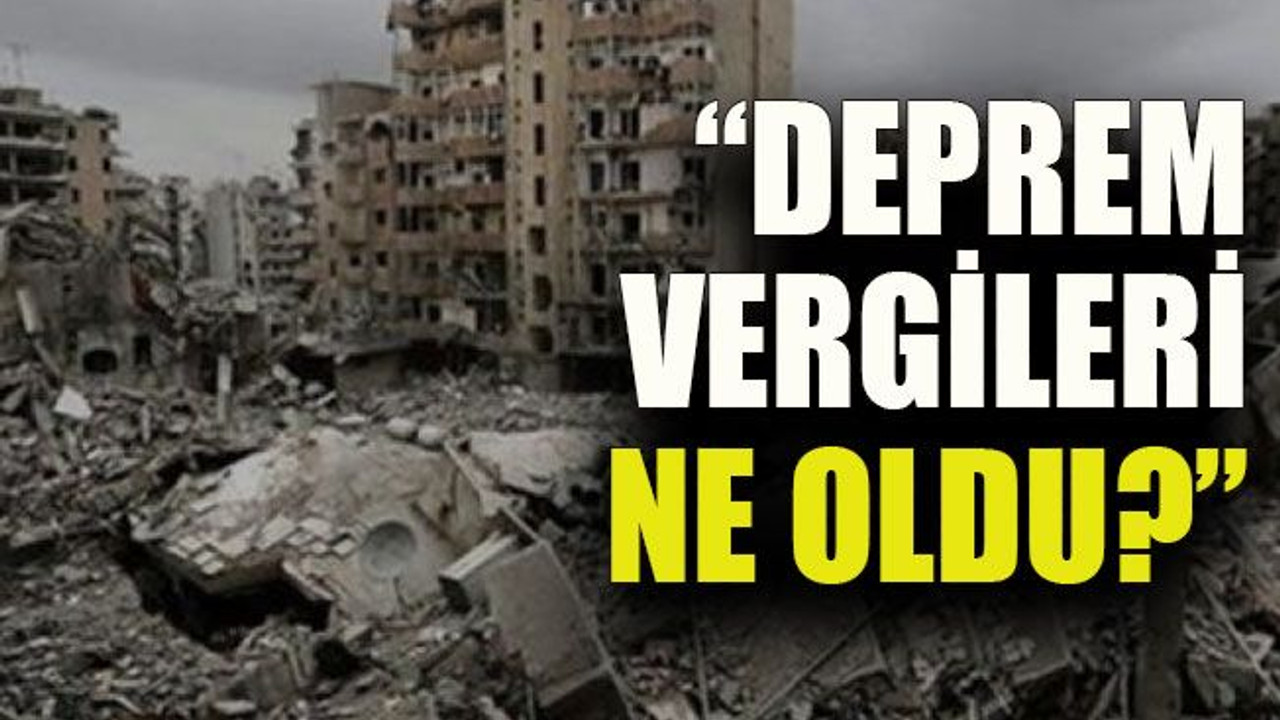 “Deprem vergileri ne oldu?”