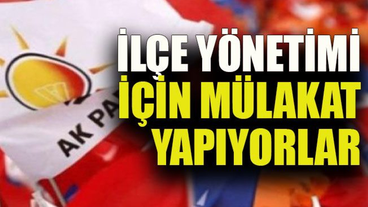 İlçe yönetimi için mülakat yapıyorlar