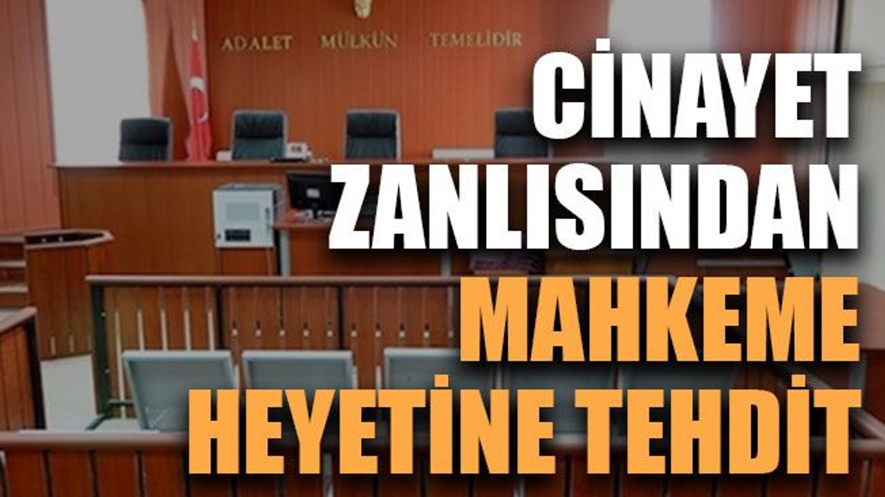 Cinayet zanlısından mahkeme heyetine tehdit