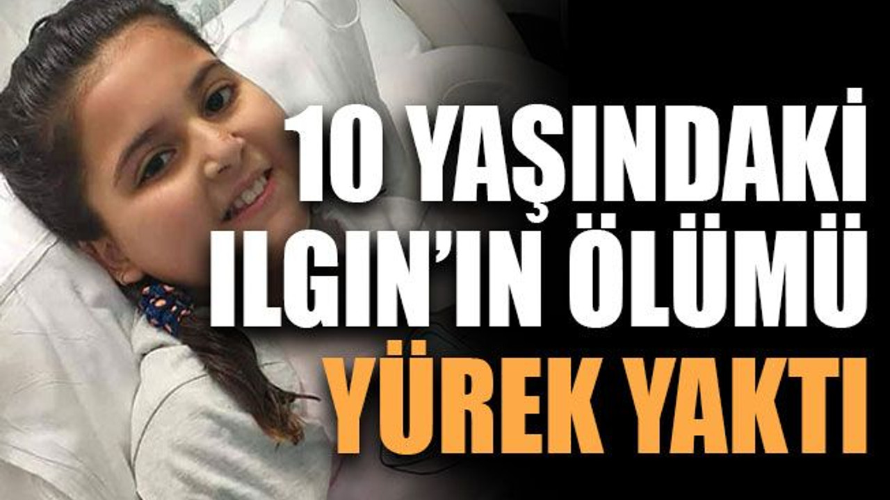 10 yaşındaki Ilgın’ın ölümü yürek yaktı