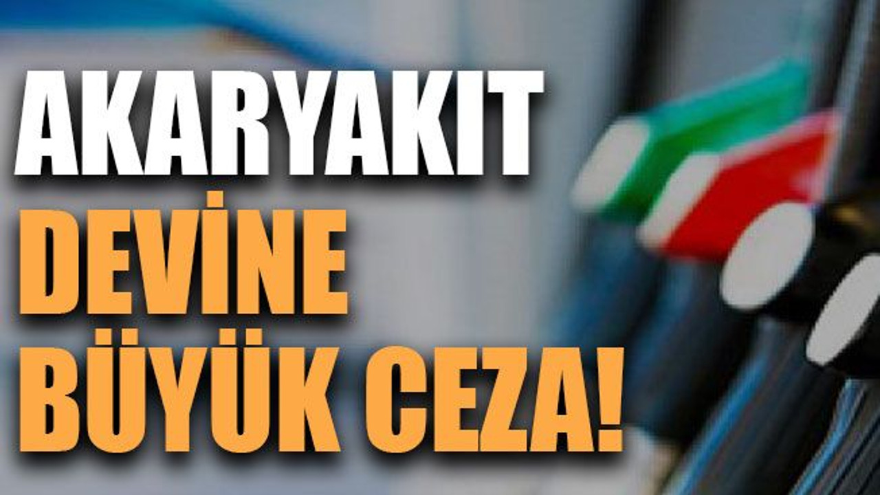 Akaryakıt devine büyük ceza!