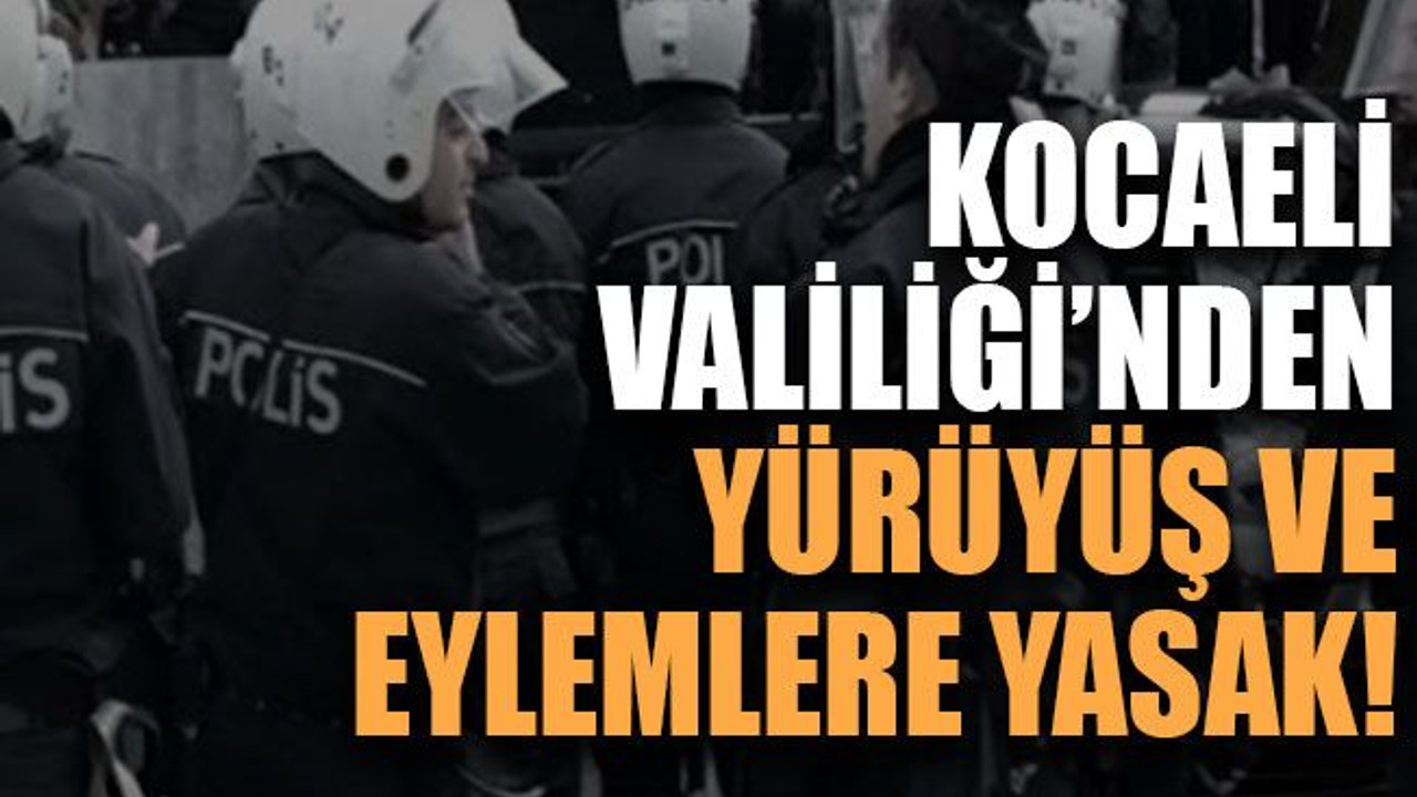 Kocaeli Valiliği’nden yürüyüş ve eylemlere yasak!