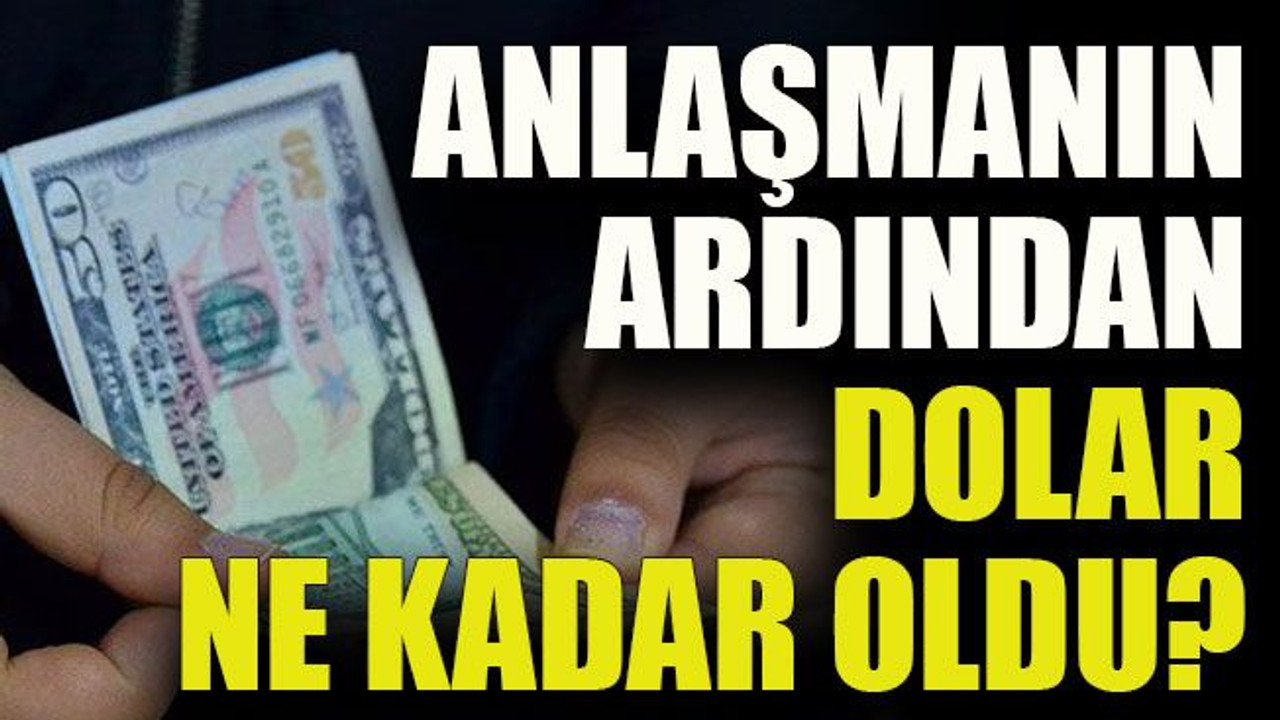 Anlaşmanın ardından dolar ne kadar oldu?
