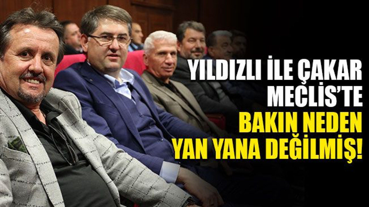 Yıldızlı ile Çakar, mecliste bakın neden yan yana değilmiş!