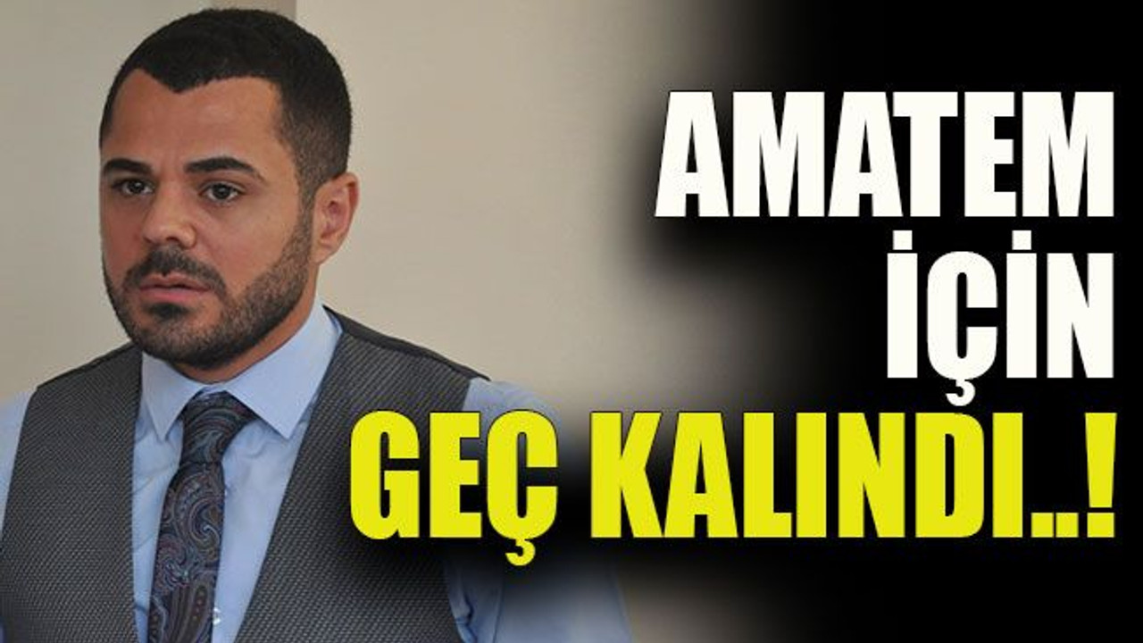 AMATEM için geç kalındı..!