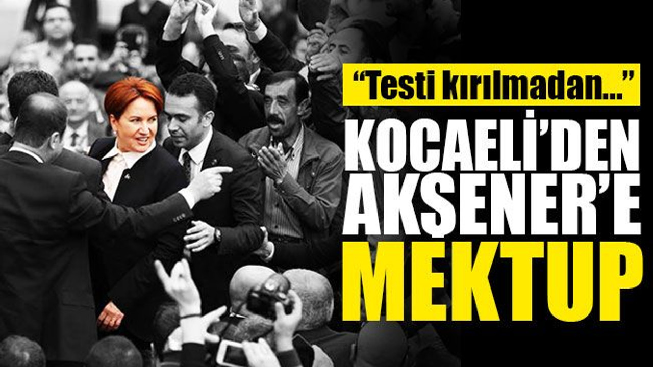 Kocaeli’den Akşener’e açık mektup: Testi kırılmadan...