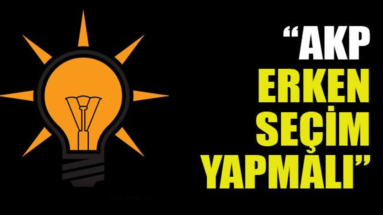 “AKP erken seçim yapmalı”