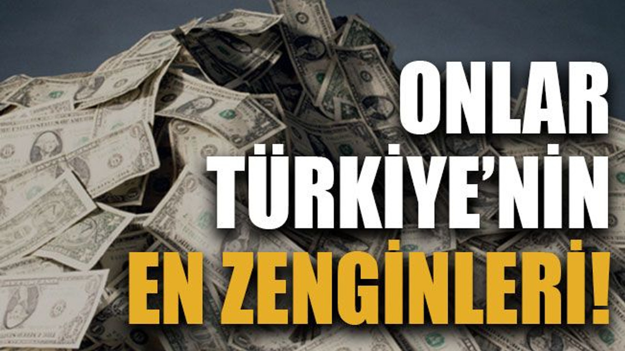 Onlar Türkiye’nin en zenginleri!