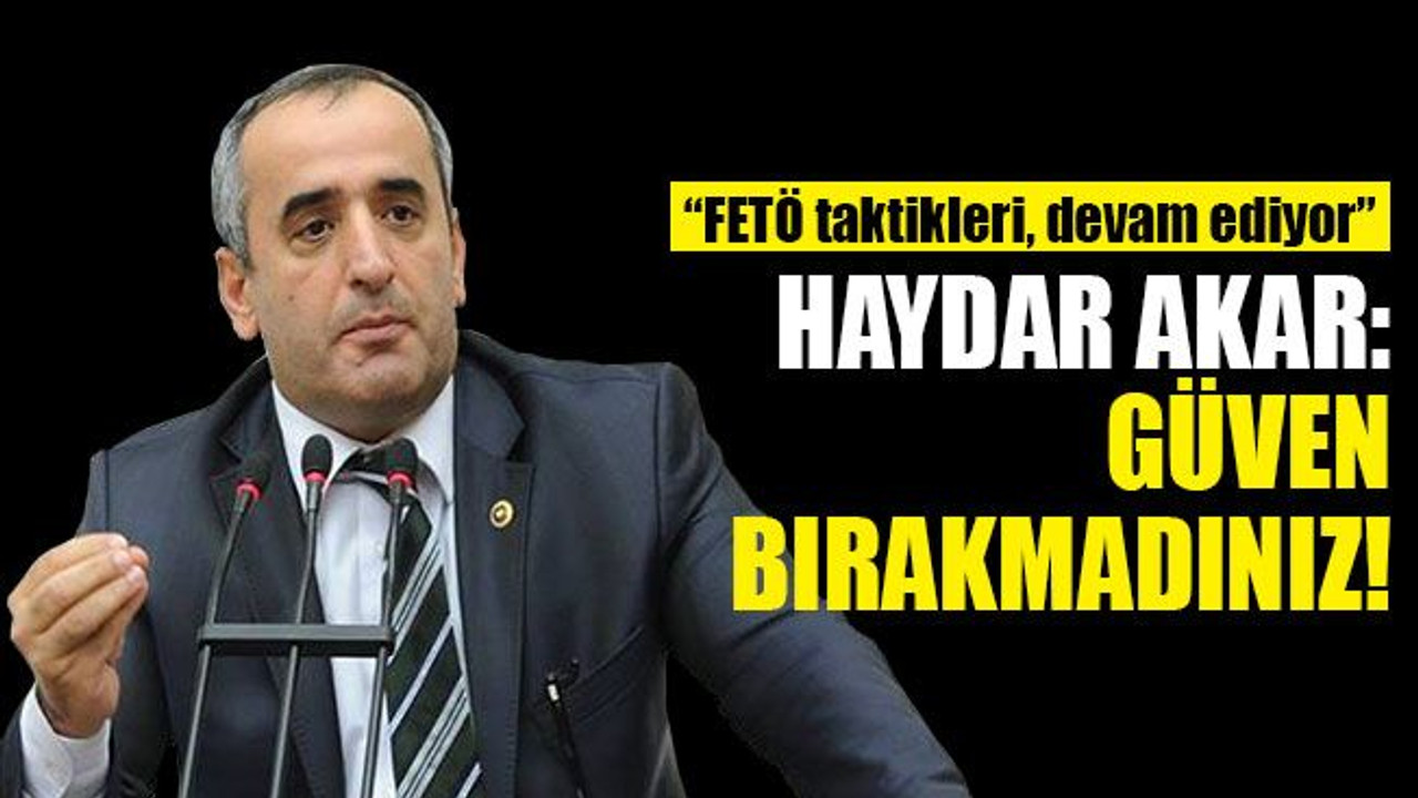 Akar: Güven bırakmadınız? FETÖ taktikleri, devam ediyor