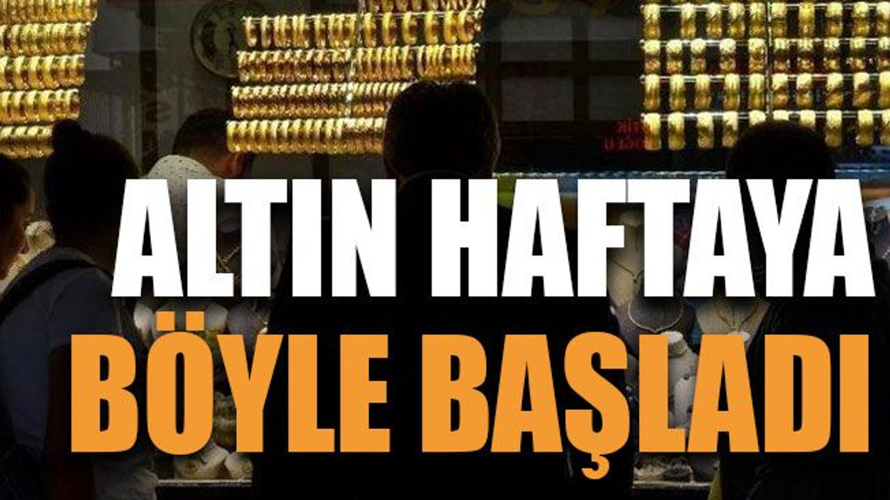 Altın haftaya böyle başladı
