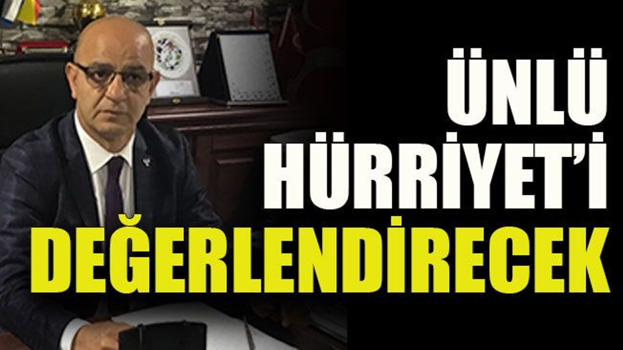 Ünlü, Hürriyet’i değerlendirecek