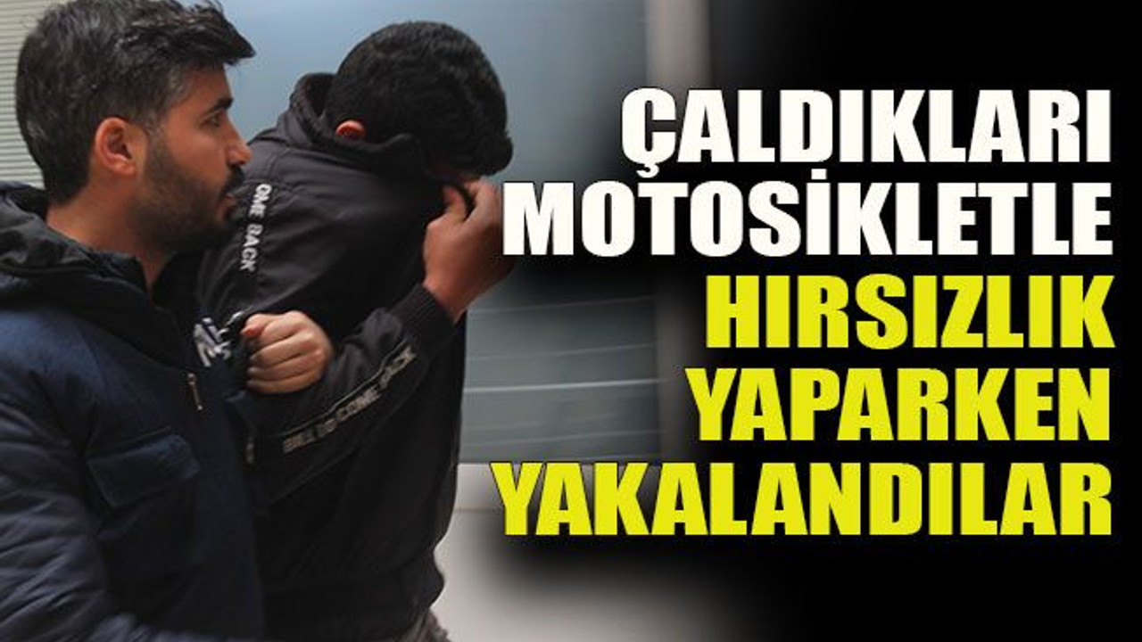 Çaldıkları motosikletle hırsızlık yaparken yakalandılar