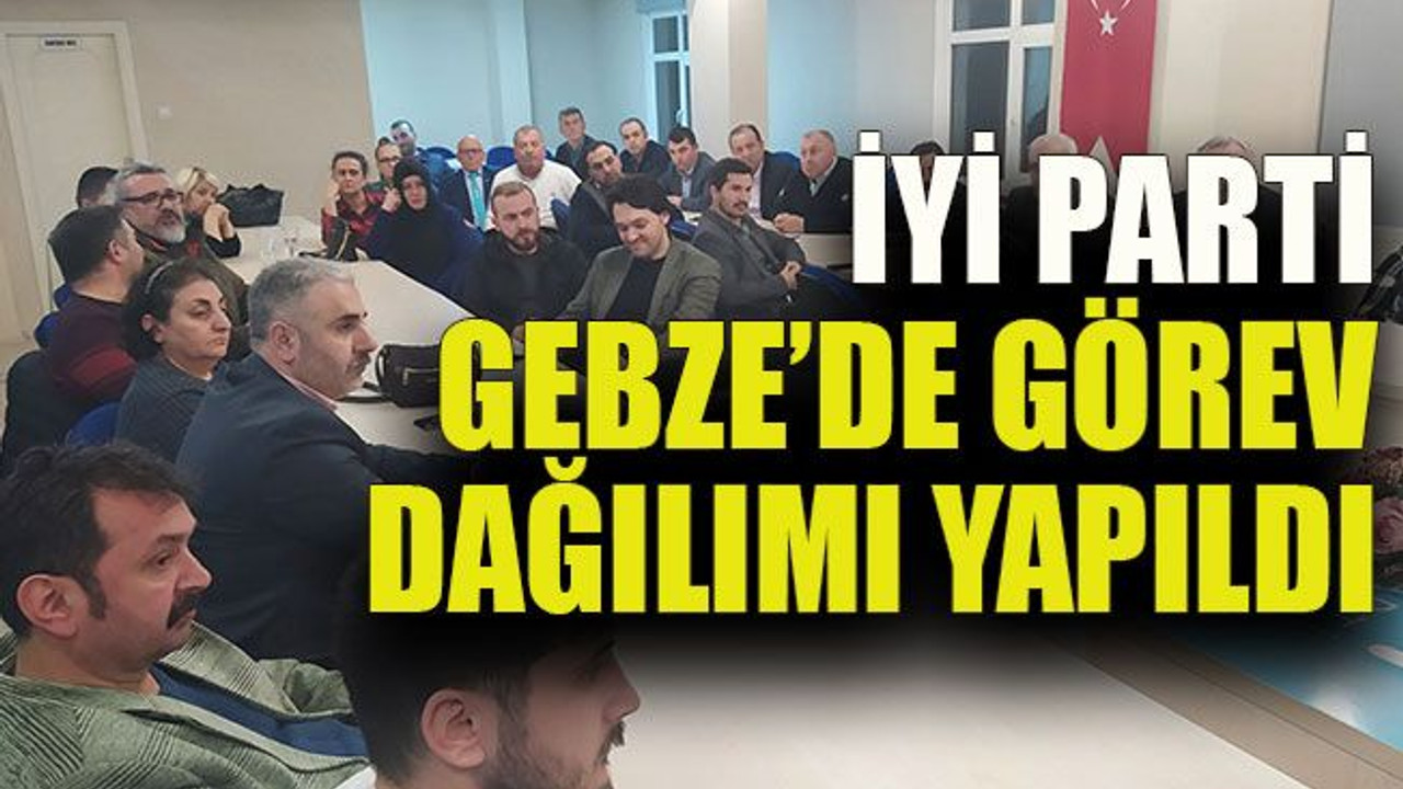 İYİ Parti Gebze’de görev dağılımı yapıldı