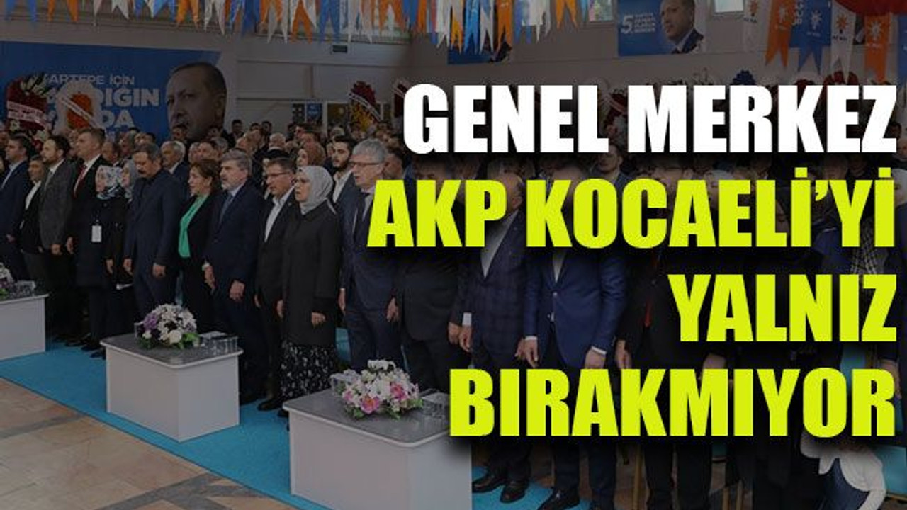 Genel Merkez AKP Kocaeli’yi yalnız bırakmıyor